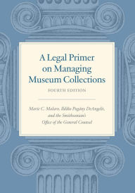 Title: A Legal Primer on Managing Museum Collections, Fourth Edition, Author: Marie C. Malaro