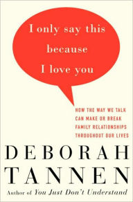 Title: I Only Say This Because I Love You: How the Way We Talk Can Make or Break Family Relationships Throughout Our Lives, Author: Deborah Tannen