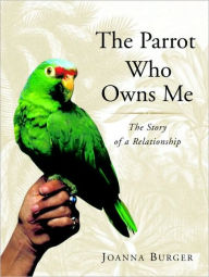 Title: The Parrot Who Owns Me: The Story of a Relationship, Author: Joanna Burger