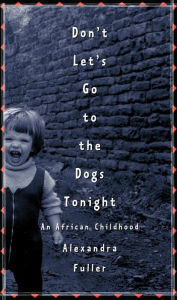 Title: Don't Let's Go to the Dogs Tonight: An African Childhood, Author: Alexandra Fuller