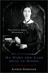 Title: My Wars Are Laid Away in Books: The Life of Emily Dickinson, Author: Alfred Habegger