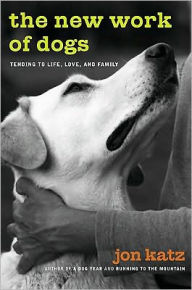 Title: New Work of Dogs: Tending to Life, Love, and Family in a Changing World, Author: Jon Katz