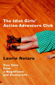 Title: The Idiot Girls' Action-Adventure Club: True Tales from a Magnificent and Clumsy Life, Author: Laurie Notaro