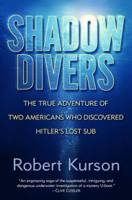 Title: Shadow Divers: The True Adventure of Two Americans Who Risked Everything to Solve One of the Last Mysteries of World War II, Author: Robert Kurson