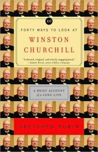 Forty Ways to Look at Winston Churchill: A Brief Account of a Long Life