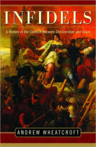 Title: Infidels: A History of the Conflict between Christendom and Islam, Author: Andrew Wheatcroft