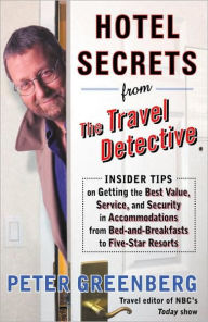 Title: Hotel Secrets from the Travel Detective: Insider Tips on Getting the Best Value, Service, and Security in Accommodations from Bed-and-Breakfasts to Five-Star Resorts, Author: Peter Greenberg