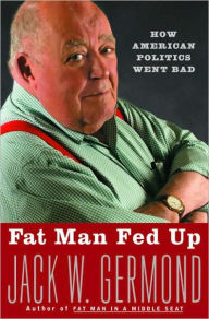 Title: Fat Man Fed Up: How American Politics Went Bad, Author: Jack W. Germond