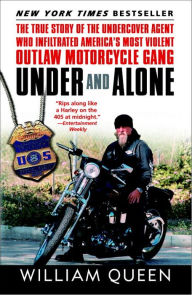 Title: Under and Alone: The True Story of the Undercover Agent Who Infiltrated America's Most Violent Outlaw Motorcycle Gang, Author: William Queen