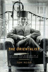 Title: The Orientalist: Solving the Mystery of a Strange and Dangerous Life, Author: Tom Reiss