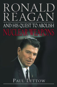 Title: Ronald Reagan and His Quest to Abolish Nuclear Weapons, Author: Paul Lettow