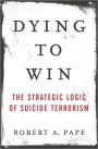 Dying to Win: The Strategic Logic of Suicide Terrorism