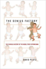 Title: The Genius Factory: The Curious History of the Nobel Prize Sperm Bank, Author: David  Plotz