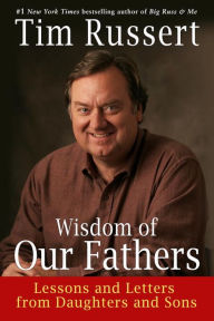 Title: Wisdom of Our Fathers: Lessons and Letters from Daughters and Sons, Author: Tim Russert