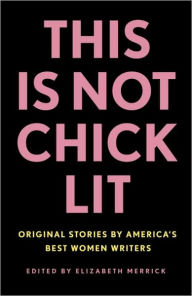 Title: This Is Not Chick Lit: Original Stories by America's Best Women Writers, Author: Elizabeth Merrick