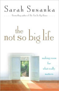 Title: The Not So Big Life: Making Room for What Really Matters, Author: Sarah Susanka