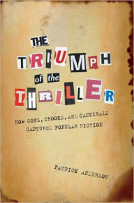 Title: Triumph of the Thriller: How Cops, Crooks, and Cannibals Captured Popular Fiction, Author: Patrick Anderson