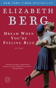 Title: Dream When You're Feeling Blue: A Novel, Author: Elizabeth Berg