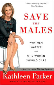 Title: Save the Males: Why Men Matter Why Women Should Care, Author: Kathleen Parker