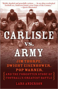 Title: Carlisle vs. Army: Jim Thorpe, Dwight Eisenhower, Pop Warner, and the Forgotten Story of Football's Greatest Battle, Author: Lars Anderson