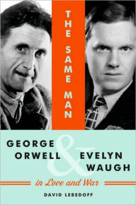 Title: Same Man: George Orwell and Evelyn Waugh in Love and War, Author: David Lebedoff