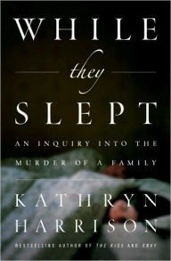 Title: While They Slept: An Inquiry into the Murder of a Family, Author: Kathryn Harrison