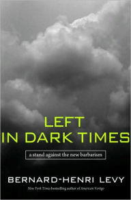 Title: Left in Dark Times: A Stand Against the New Barbarism, Author: Bernard-Henri Lévy