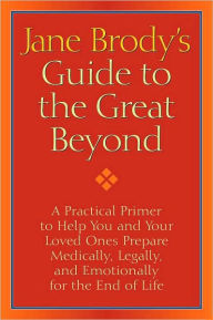 Title: Jane Brody's Guide to the Great Beyond: A Practical Primer to Help You and Your Loved Ones Prepare Medically, Legally, and Emotionally for the End of Life, Author: Jane Brody