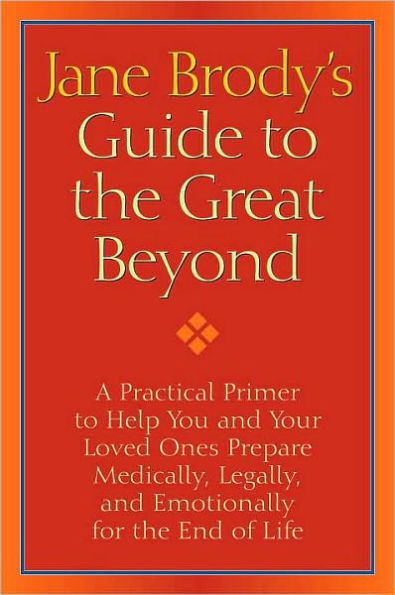 Jane Brody's Guide to the Great Beyond: A Practical Primer to Help You and Your Loved Ones Prepare Medically, Legally, and Emotionally for the End of Life