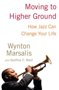 Title: Moving to Higher Ground: How Jazz Can Change Your Life, Author: Wynton Marsalis