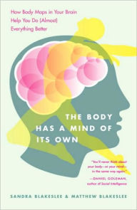 Title: Body Has a Mind of Its Own: How Body Maps in Your Brain Help You Do (Almost) Everything Better, Author: Sandra Blakeslee