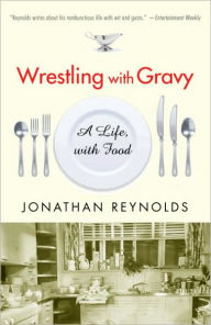 Title: Wrestling with Gravy: A Life, with Food, Author: Jonathan Reynolds