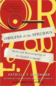 Title: Origins of the Specious: Myths and Misconceptions of the English Language, Author: Patricia T. O'Conner