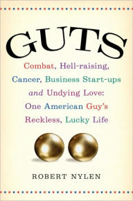 Title: Guts: Combat, Hell-raising, Cancer, Business Start-ups, and Undying Love: One American Guy's Reckless, Lucky Life, Author: Robert Nylen