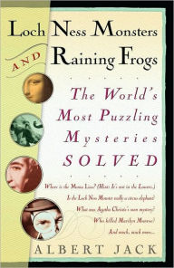 Title: Loch Ness Monsters and Raining Frogs: The World's Most Puzzling Mysteries Solved, Author: Albert Jack