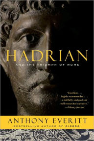 Title: Hadrian and the Triumph of Rome, Author: Anthony Everitt