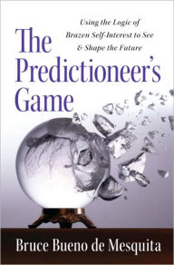 Title: The Predictioneer's Game: Using the Logic of Brazen Self-Interest to See and Shape the Future, Author: Bruce Bueno De Mesquita