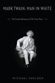Title: Mark Twain: Man in White: The Grand Adventure of His Final Years, Author: Michael Shelden