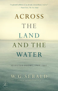 Title: Across the Land and the Water: Selected Poems, 1964-2001, Author: W. G. Sebald