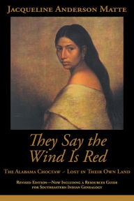 Title: They Say the Wind Is Red: The Alabama Choctaw - Lost in Their Own Land, Author: Jacqueline Anderson Matte