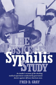 Title: The Tuskegee Syphilis Study: An Insider's Account of the Shocking Medical Experiment Conducted by Government Doctors Against African American Men, Author: Fred Gray