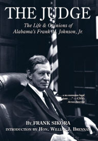 Title: The Judge: The Life and Opinions of Alabama's Frank M. Johnson, Jr, Author: Frank Sikora