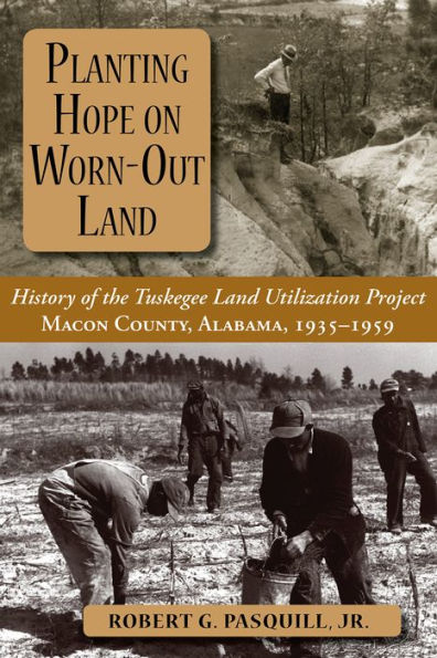 Planting Hope on Worn-Out Land: The History of the Tuskegee Land Utilization Study, Macon County, Alabama, 1935-1959