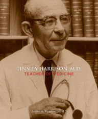 Title: Tinsley Harrison, M.D.: Teacher of Medicine, Author: James A. Pittman Jr.