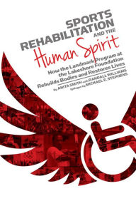 Title: Sports Rehabilitation and the Human Spirit : How the Landmark Program at the Lakeshore Foundation Rebuilds Bodies and Restores Lives, Author: Anita Smith