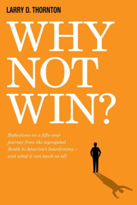Title: Why Not Win?: Reflections on a Fifty-Year Journey from the Segregated South to America's board rooms - and what it can teach us all, Author: Larry D. Thornton
