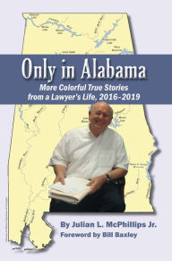 Title: Only in Alabama: More Colorful True Stories from a Lawyer's Life, 2016-2019, Author: Julian L. McPhillips Jr.