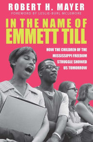 Title: In the Name of Emmett Till: How the Children of the Mississippi Freedom Struggle Showed Us Tomorrow, Author: Robert H. Mayer