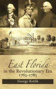 Title: East Florida in the Revolutionary Era, 1763-1785, Author: George Kotlik