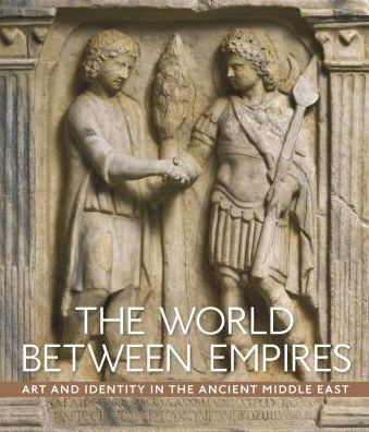 The World between Empires: Art and Identity in the Ancient Middle East